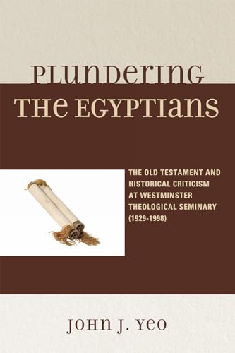 Plundering the Egyptians: The Old Testament and Historical Criticism at Westminster Theological Seminary (1929-1998)
Plundering the Egyptians: The Old Testament and Historical Criticism at Westminster Theological Seminary (1929-1998)