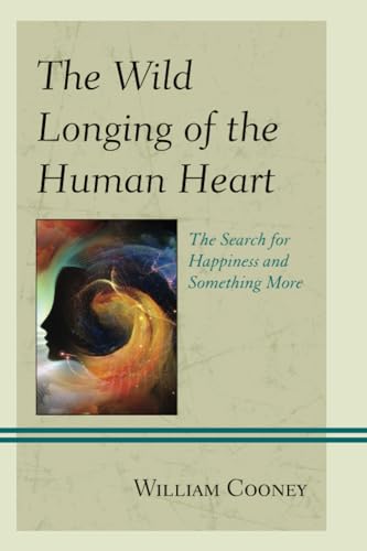 Wild Longing of the Human Heart : The Search for Happiness and Something More