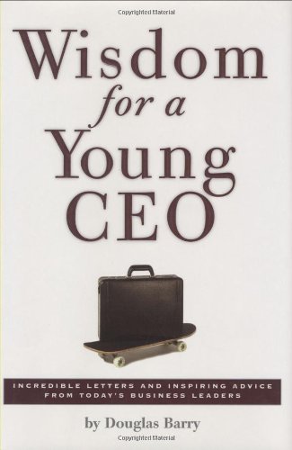 Wisdom for a Young Ceo: Incredible Letters and Inspiring Advice from Today's Business Leaders