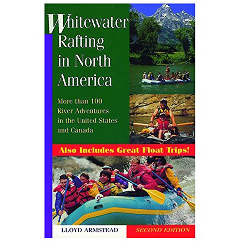 Whitewater Rafting in North America: More Than 100 Rafting Adventures in the United States and Ca...