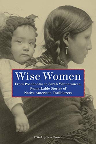 Wise Women: From Pocahontas To Sarah Winnemucca, Remarkable Stories Of Native Am