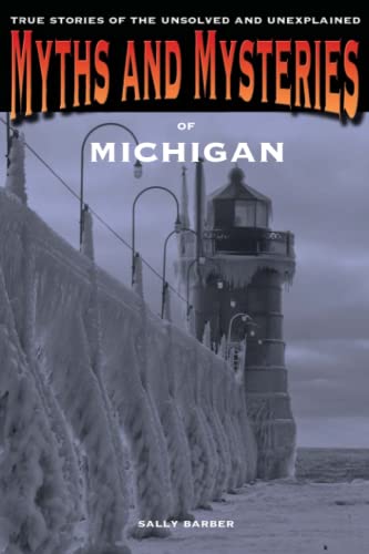 Myths and Mysteries of Michigan : True Stories of the Unsolved and Unexplained
