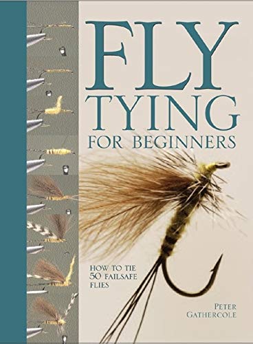 Fly Tying For Beginners: How to Tie 50 Failsafe Flies (Fly Fishing Book for Anglers)