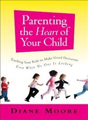 Parenting the Heart of Your Child: Teaching Your Kids to Make Good Decisions Even When No One Is ...