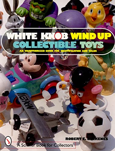 White Knob Wind Up Collectible Toys: An Unauthorized Collector's Guide for Identification and Value