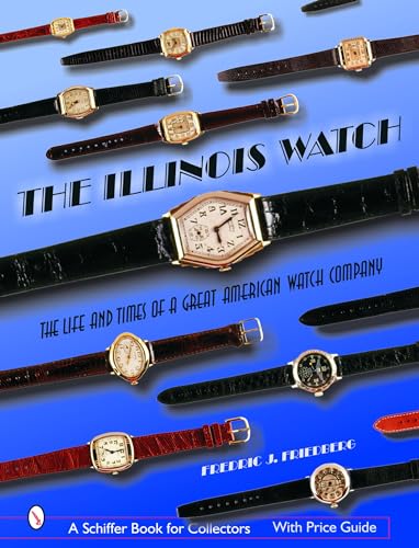 The Illinois Watch: The Life and Times of a Great American Watch Company (A Schiffer Book for Col...