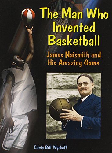 The Man Who Invented Basketball : James Naismith and His Amazing Game