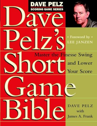 Dave Pelz's Short Game Bible: Master the Finesse Swing and Lower Your Score