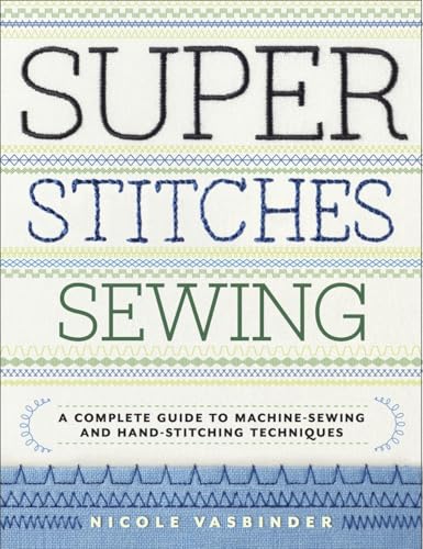Super Stitches Sewing : A Complete Guide to Machine-Sewing and Hand-Stitching Techniques