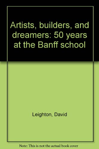 ARTISTS, BUILDERS AND DREAMERS 50 YEARS AT THE BANFF SCHOOL