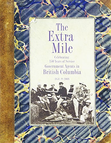 The Extra Mile - Celebrating 150 Years of Service Government Agents in British Columbia 1858-2008