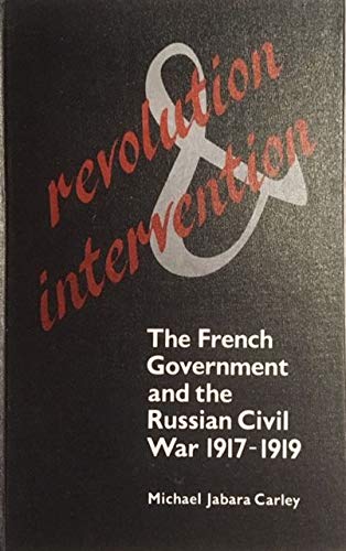 Revolution and Intervention: The French Government and the Russian Civil War, 1917-1919
Revolution and Intervention: The French Government and the Russian Civil War, 1917-1919