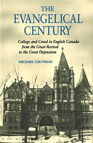 The Evangelical Century: College and Creed in English Canada from the Great Revival to the Great ...
