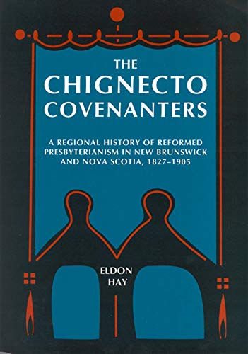 The Chignecto Covenanters: A Regional History of Reformed Presbyterianism in New Brunswick and No...