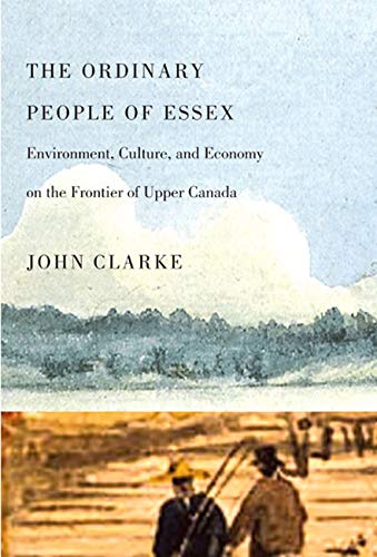 The Ordinary People of Essex Environment, Culture, and Ecnomy on the Frontier of Upper Canada
