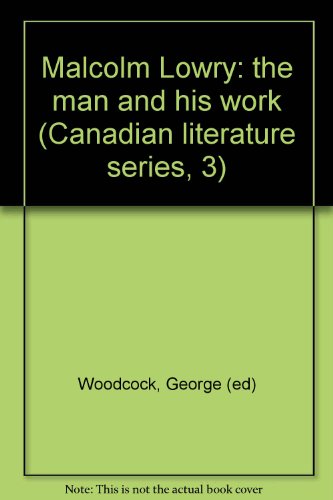 Malcolm Lowry: The Man and His Work - Canadian Literature Series