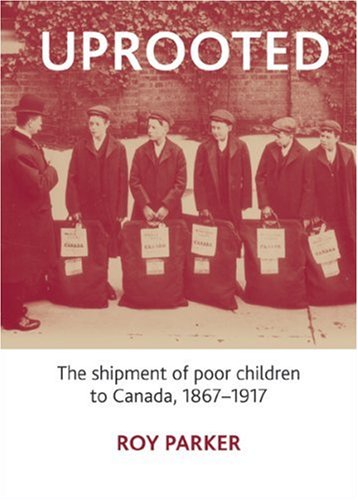 Uprooted The Shipment of Poor Children to Canada, 1867-1917