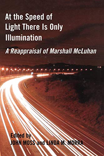 At the Speed of Light There is Only Illumination: A Reappraisal of Marshall McLuhan (Reappraisals...
