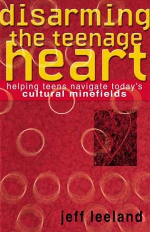 Disarming the Teenage Heart: Helping Teens Navigate Today's Cultural Minefields