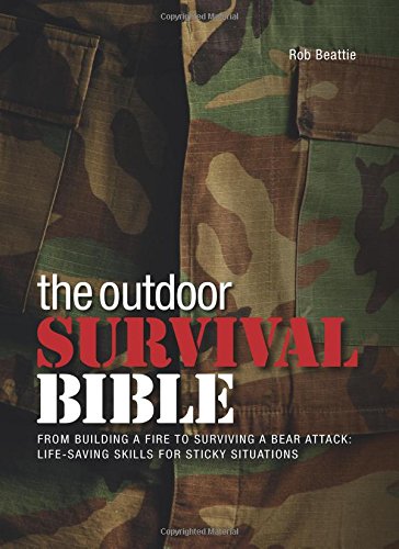 The Outdoor Survival Bible: From Building a Fire to Surviving a Bear Attack: Life-Saving Skills f...