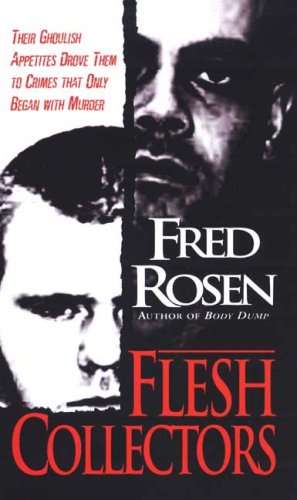 Flesh Collectors : Their Ghoulish Appetites Drove Them to Crimes That Only