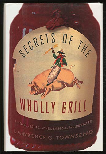 SECRETS OF THE WHOLLY GRILL: A Novel About Cravings, Barbecue, And Software