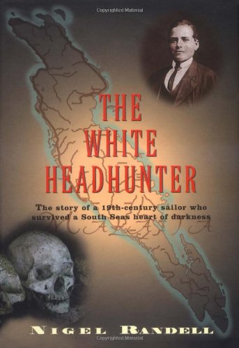 THE WHITE HEADHUNTER : The Story of a 19th Century Sailor Who Survived a South Seas Heart of Dark...