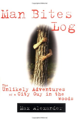 Man Bites Log: The Unlikely Adventures of a City Guy in the Woods