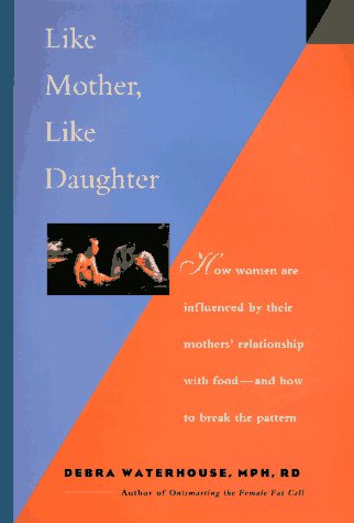 Like Mother, Like Daughter : How Women Are Influenced by Their Mothers' Relationship with Food an...