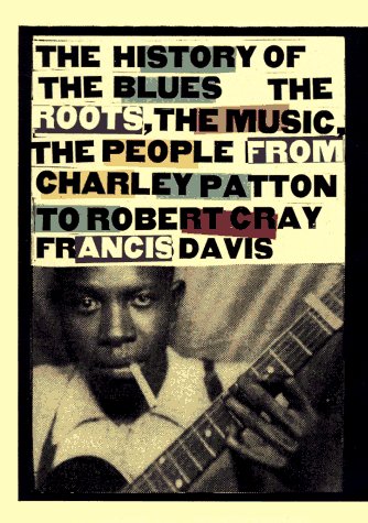 History of the Blues: The Roots, the Music, the People: From Charley Patton to Robert Cray