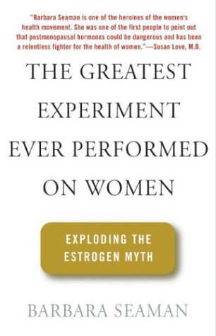 The Greatest Experiment Ever Performed On Women: Exploding the Estrogen Myth