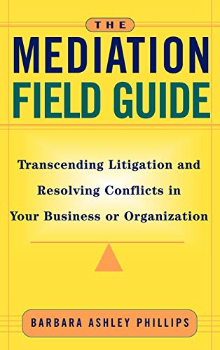 The Mediation Field Guide: Transcending Litigation and Resolving Conflicts in Your Business or Organization
The Mediation Field Guide: Transcending Litigation and Resolving Conflicts in Your Business or Organization