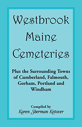 Westbrook, Maine Cemeteries; Plus the Surrounding Towns of Cumberland, Falmouth, Gorham, Portland & Windham
Westbrook, Maine Cemeteries; Plus the Surrounding Towns of Cumberland, Falmouth, Gorham, Portland & Windham