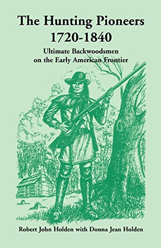 The Hunting Pioneers, 1720-1840: : Ultimate Backwoodsmen on the Early American Frontier