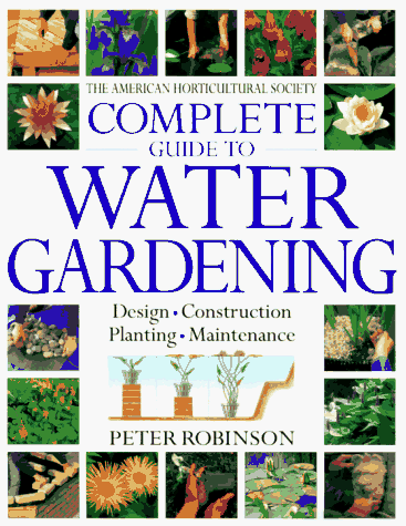 THE AMERICAN HORTICULTURAL SOCIETY COMPLETE GUIDE TO WATER GARDENING: Deisgn, Construction, Plant...