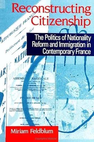 Reconstructing Citizenship: The Politics of Nationality Reform and Immigration in Contemporary Fr...