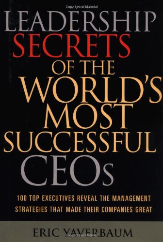 Leadership Secrets of the World's Most Successful CEOs: 100 Top Executives Reveal the Management ...