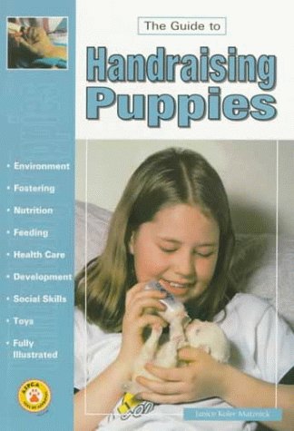 The Guide to Handraising Puppies (The guide to owning series)