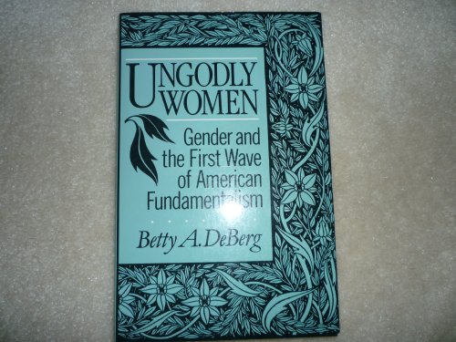 Ungodly Women : Gender and the First Wave of American Fundamentalism,