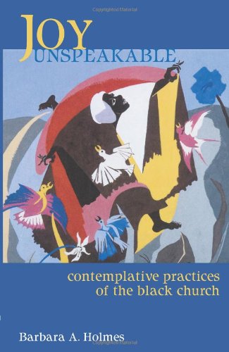 Joy Unspeakable : Contemplative Practices of the Black Church