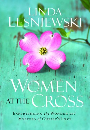 Women at the Cross: Experiencing the Wonder and Mystery of Christ's Love