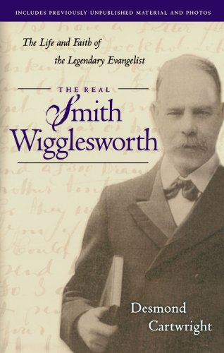 Real Smith Wigglesworth, The: The Life and Faith of the Legendary Evangelist