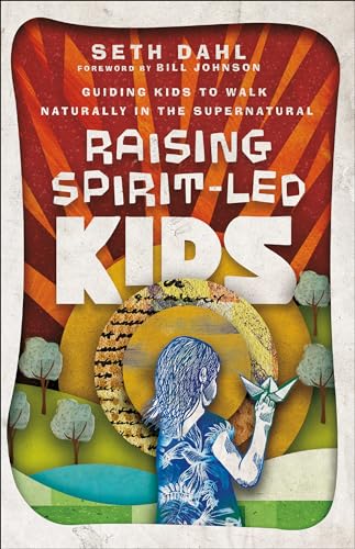 Raising Spirit-Led Kids : Guiding Kids to Walk Naturally in the Supernatural