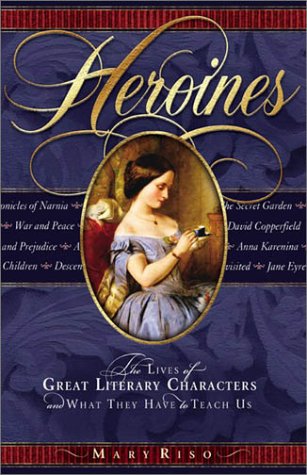 Heroines: The Lives of Great Literary Characters and What They Have to Teach Us