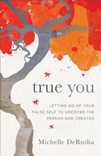 True You: Letting Go of Your False Self to Uncover the Person God Created