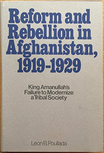 Reform and Rebellion in Afghanistan, 1919-1929 - King Amanullah's Failure to Modernize a Tribal S...