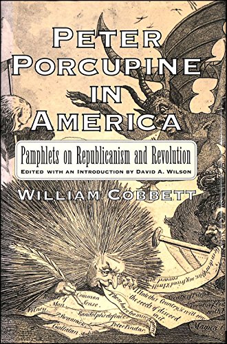 PETER PORCUPINE IN AMERICA : Pamphlets on Republicanism and Revolution