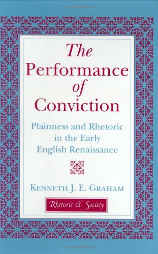 The Performance of Conviction: Plainness and Rhetoric in the Early English Renaissance (Rhetoric ...