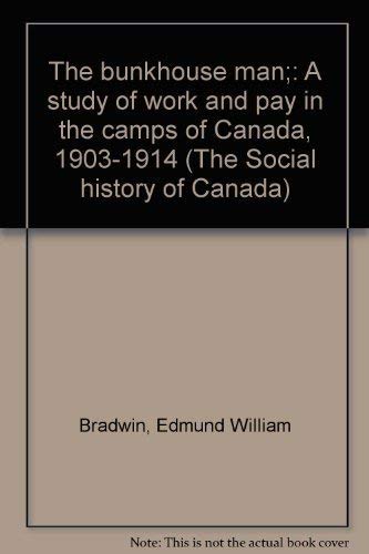 The bunkhouse man;: A study of work and pay in the camps of Canada, 1903-1914 (The Social history...