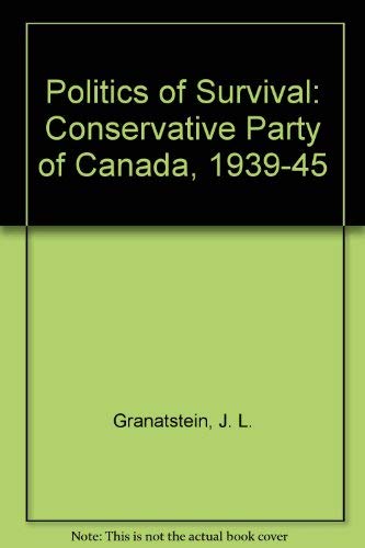 The Politics of Survival: The Conservative Party of Canada, 1939-1945